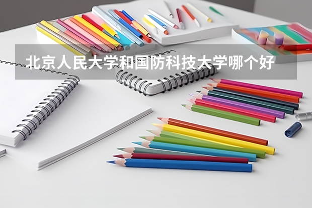 北京人民大学和国防科技大学哪个好