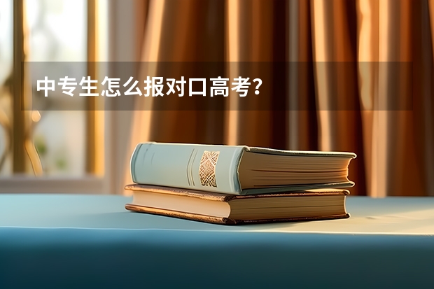 中专生怎么报对口高考？