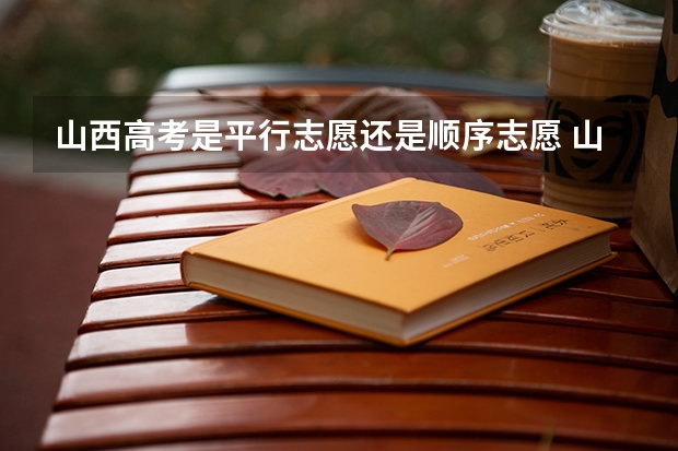 山西高考是平行志愿还是顺序志愿 山西高考填志愿时1A1B2A是同时的，如果分数足够是否可以三个都填报 ，如果可以的话是依次录取还是？