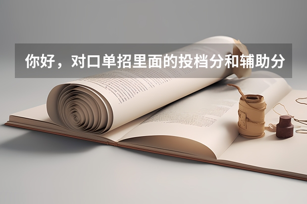 你好，对口单招里面的投档分和辅助分是什么意思