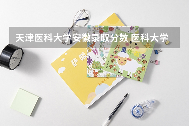 天津医科大学安徽录取分数 医科大学排名及录取分