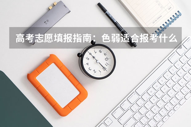 高考志愿填报指南：色弱适合报考什么专业