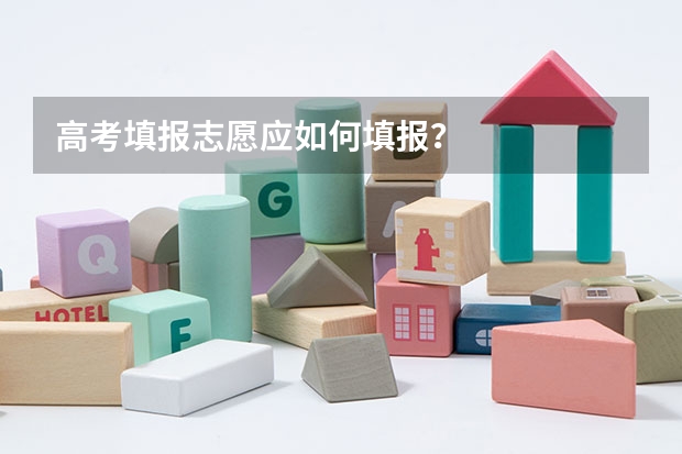 高考填报志愿应如何填报？