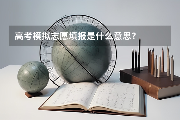 高考模拟志愿填报是什么意思？