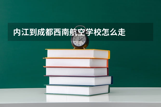 内江到成都西南航空学校怎么走