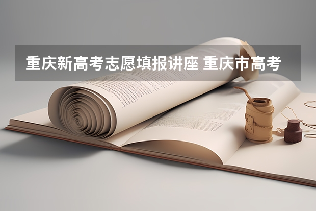 重庆新高考志愿填报讲座 重庆市高考志愿填报时间及录取时间