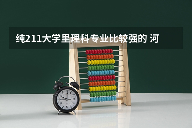 纯211大学里理科专业比较强的 河北工业大学最好的专业排名