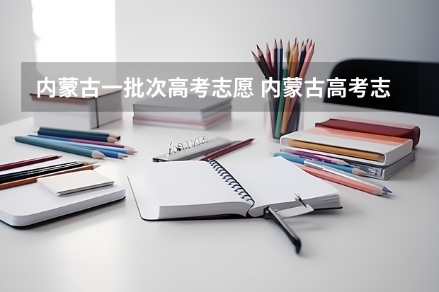 内蒙古一批次高考志愿 内蒙古高考志愿填报时间段安排
