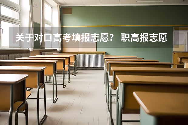 关于对口高考填报志愿？ 职高报志愿的方法与技巧