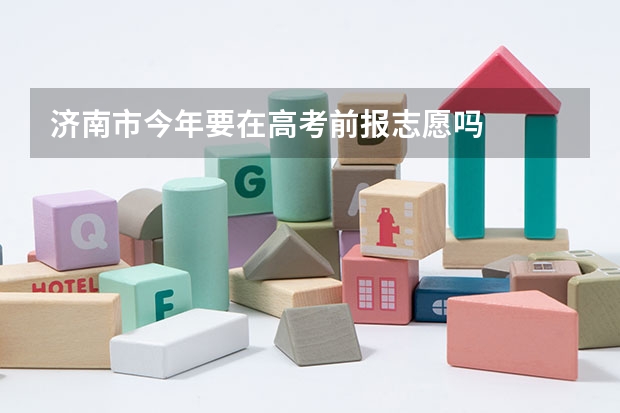 济南市今年要在高考前报志愿吗