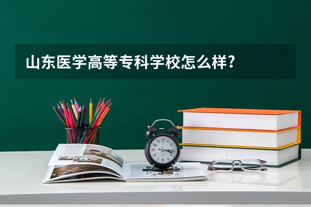 山东医学高等专科学校怎么样?