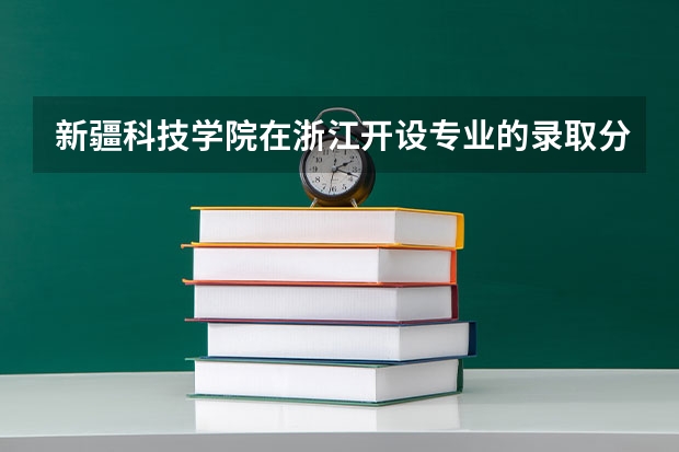 新疆科技学院在浙江开设专业的录取分数线