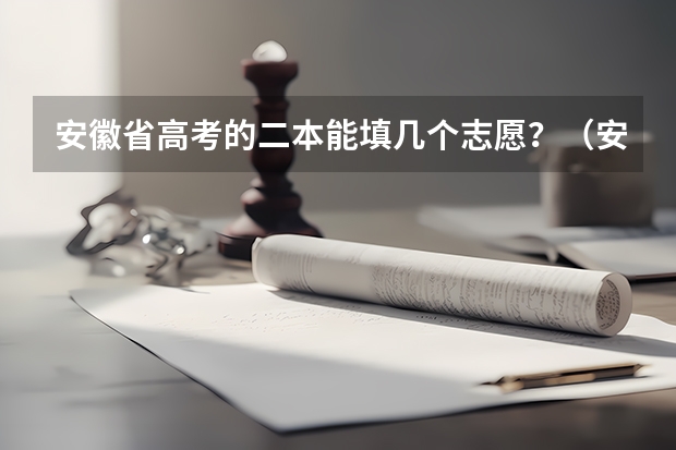 安徽省高考的二本能填几个志愿？（安徽省高考志愿填报时间及录取时间）