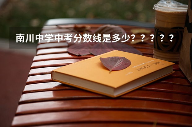 南川中学中考分数线是多少？？？？？