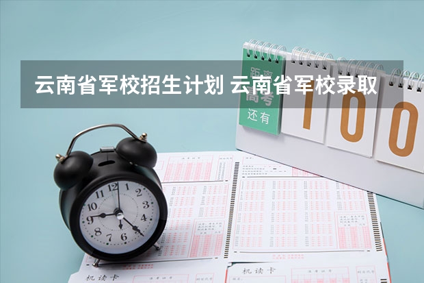 云南省军校招生计划 云南省军校录取分数线理科