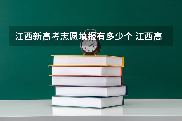 江西新高考志愿填报有多少个 江西高考志愿填几个学校几个专业