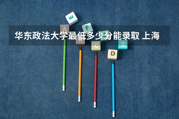 华东政法大学最低多少分能录取 上海往年分数多少