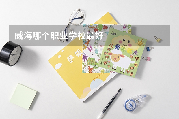 威海哪个职业学校最好