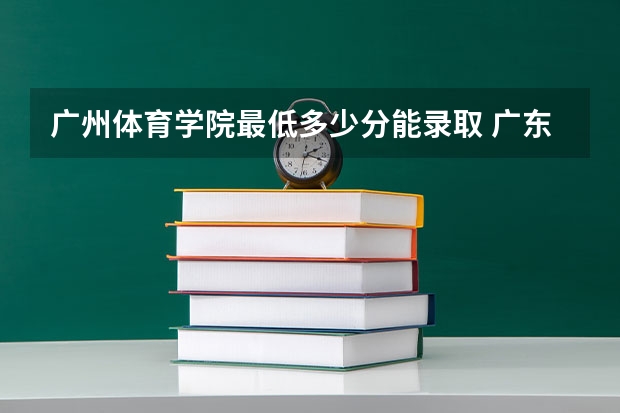 广州体育学院最低多少分能录取 广东往年分数多少