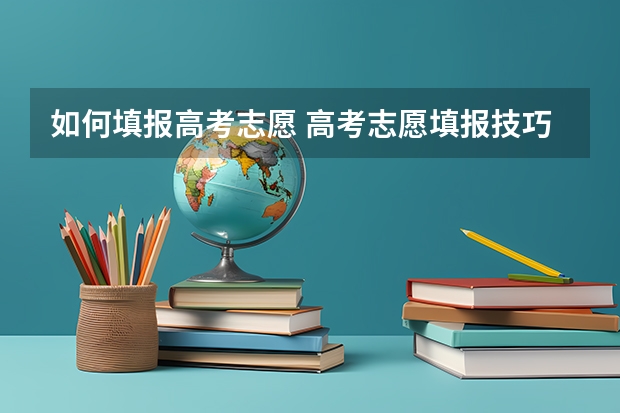 如何填报高考志愿 高考志愿填报技巧有哪些