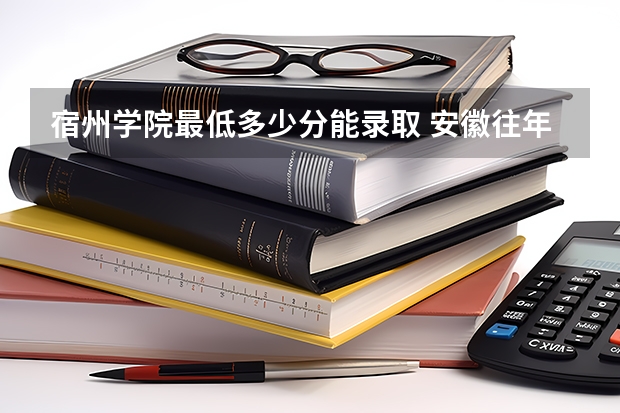 宿州学院最低多少分能录取 安徽往年分数多少