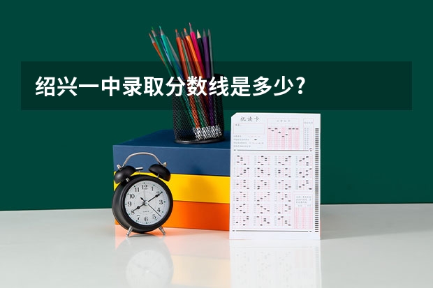 绍兴一中录取分数线是多少?