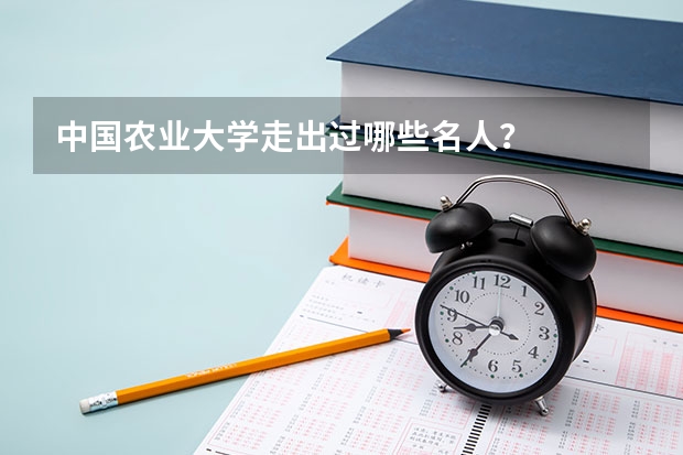 中国农业大学走出过哪些名人?