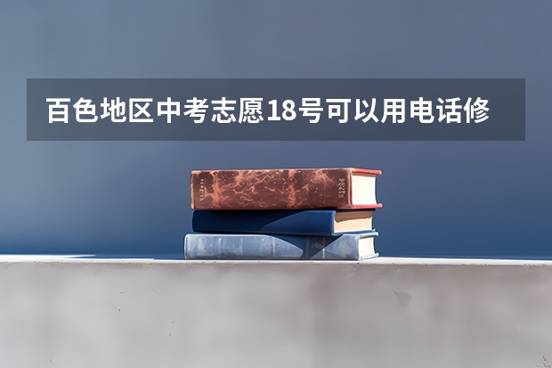 百色地区中考志愿18号可以用电话修改吗