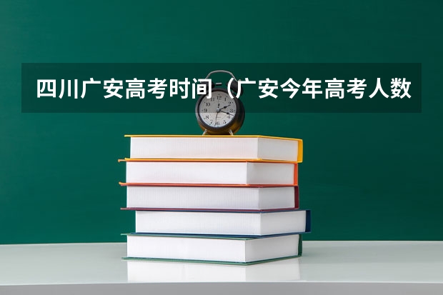 四川广安高考时间（广安今年高考人数）