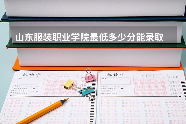 山东服装职业学院最低多少分能录取 山东往年分数多少