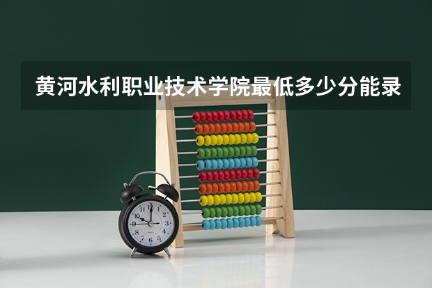 黄河水利职业技术学院最低多少分能录取 河南往年分数多少