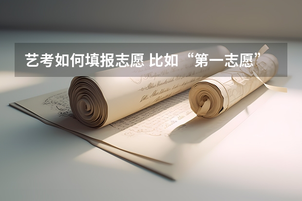 艺考如何填报志愿 比如“第一志愿”“第二志愿”“第三志愿”是什么？怎么填？