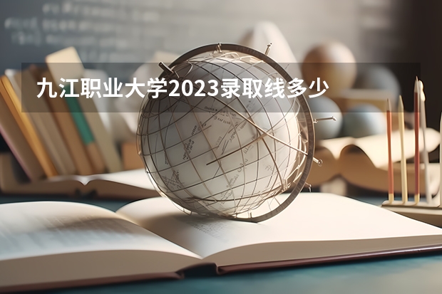 九江职业大学2023录取线多少