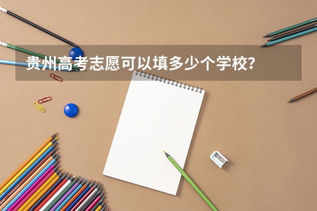 贵州高考志愿可以填多少个学校？