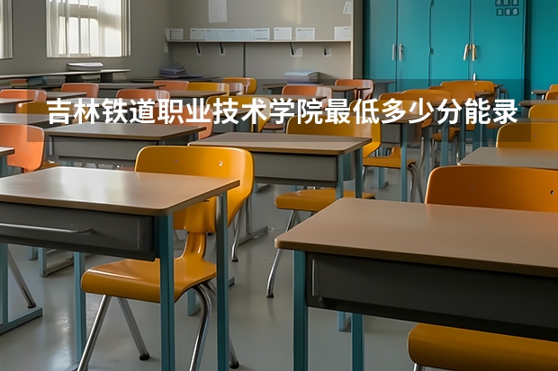 吉林铁道职业技术学院最低多少分能录取 吉林往年分数多少