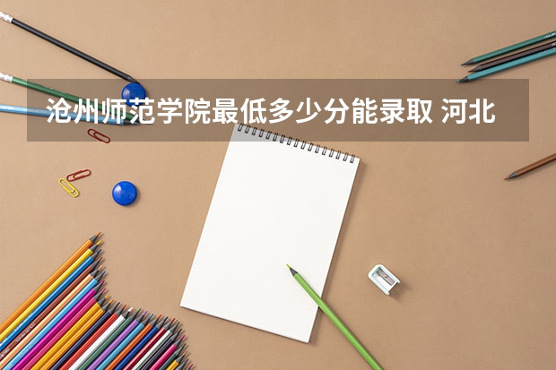 沧州师范学院最低多少分能录取 河北往年分数多少
