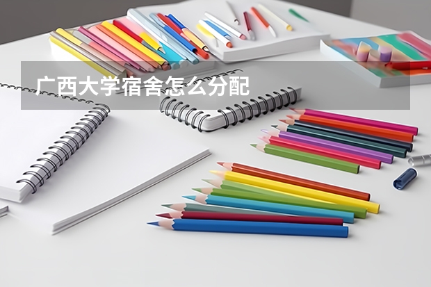 广西大学宿舍怎么分配