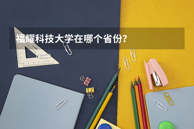 福耀科技大学在哪个省份？