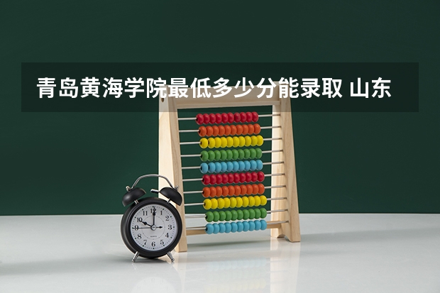 青岛黄海学院最低多少分能录取 山东往年分数多少