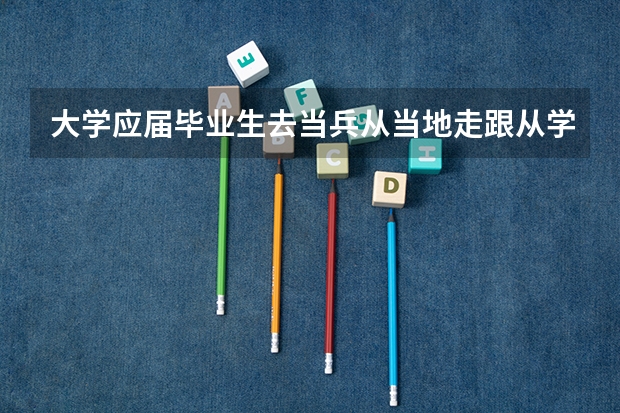 大学应届毕业生去当兵从当地走跟从学校走有什么区别