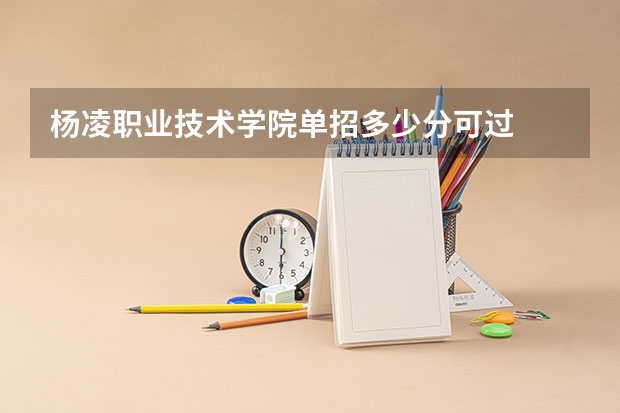 杨凌职业技术学院单招多少分可过