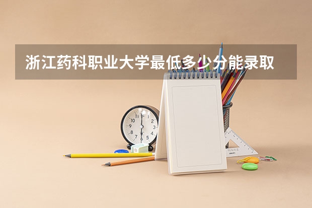 浙江药科职业大学最低多少分能录取 浙江往年分数多少