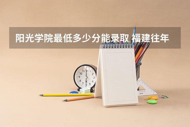 阳光学院最低多少分能录取 福建往年分数多少
