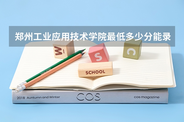 郑州工业应用技术学院最低多少分能录取 河南往年分数多少