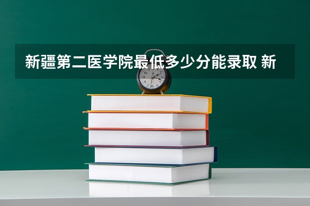 新疆第二医学院最低多少分能录取 新疆往年分数多少