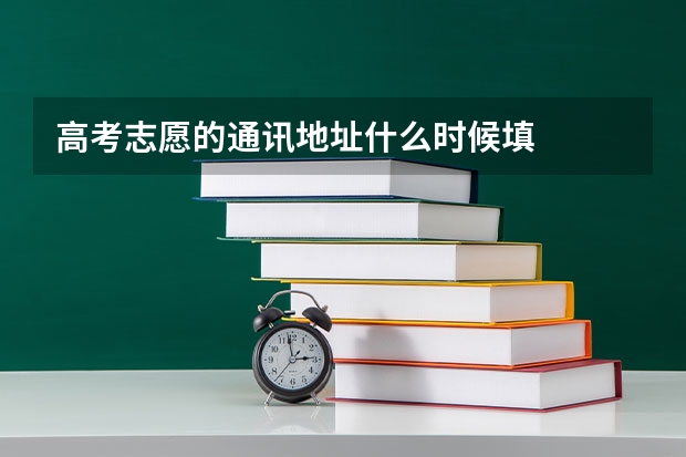 高考志愿的通讯地址什么时候填
