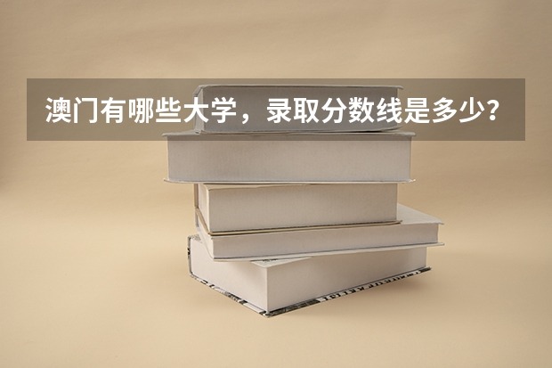 澳门有哪些大学，录取分数线是多少？