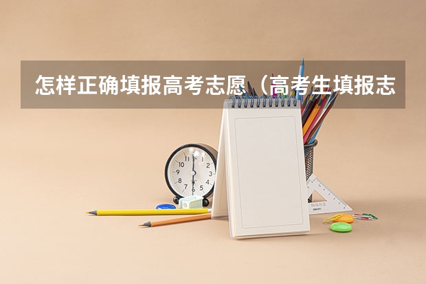 怎样正确填报高考志愿(高考生填报志愿技巧指南)