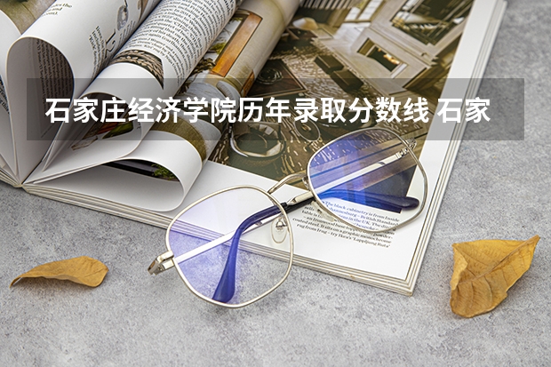 石家庄经济学院历年录取分数线 石家庄高考录取分数线
