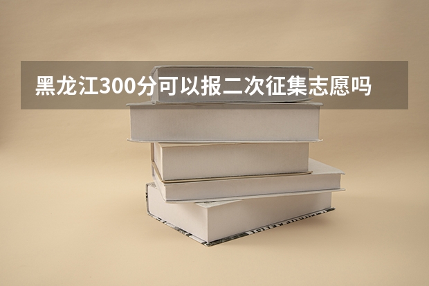 黑龙江300分可以报二次征集志愿吗？